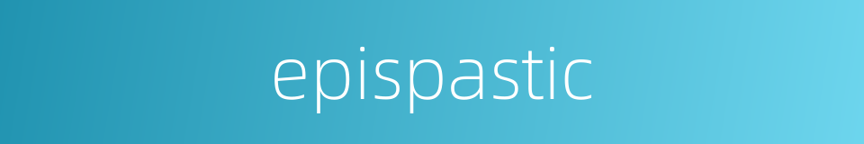 epispastic的同义词