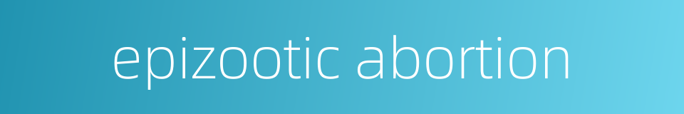 epizootic abortion的同义词