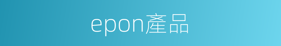 epon產品的同義詞