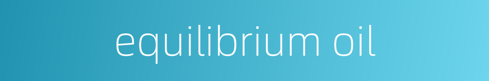 equilibrium oil的同义词