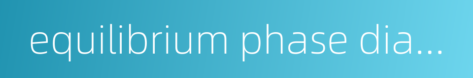 equilibrium phase diagram的同义词