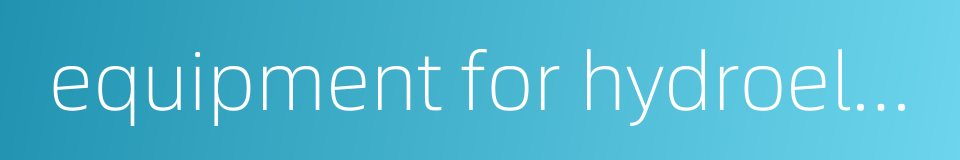 equipment for hydroelectric station的同义词