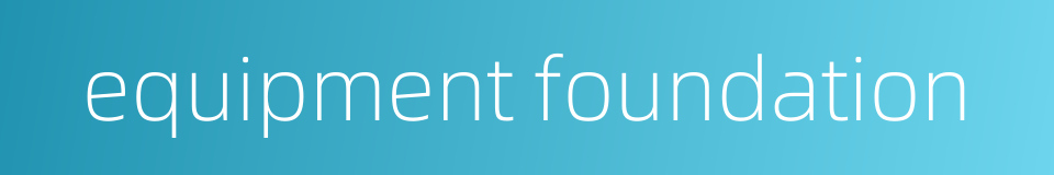 equipment foundation的同义词