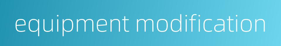 equipment modification的同义词