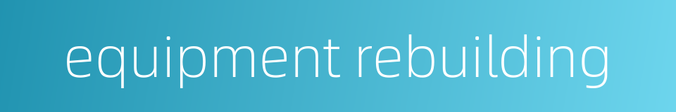 equipment rebuilding的同义词