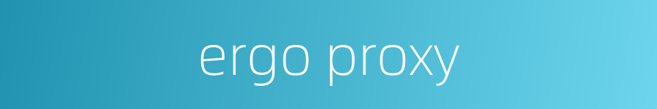 ergo proxy的同义词