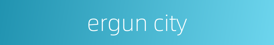 ergun city的同义词