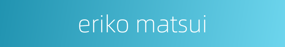 eriko matsui的同义词