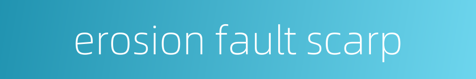 erosion fault scarp的同义词