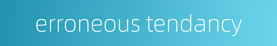 erroneous tendancy的同义词