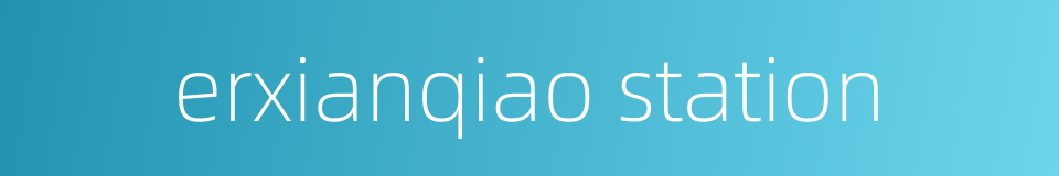 erxianqiao station的同义词