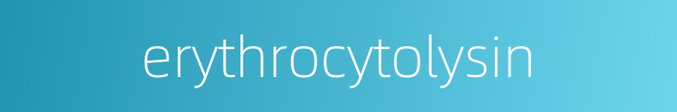 erythrocytolysin的同义词