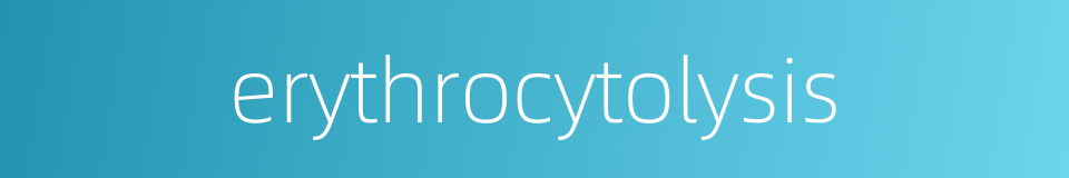 erythrocytolysis的同义词
