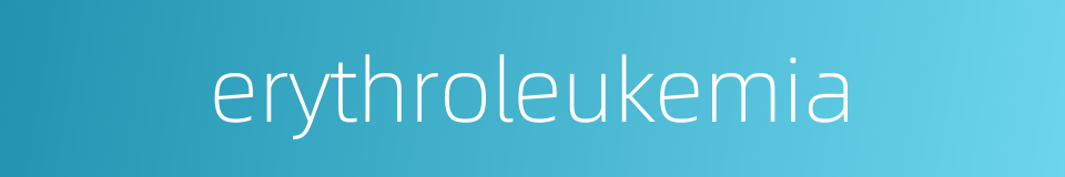 erythroleukemia的同义词