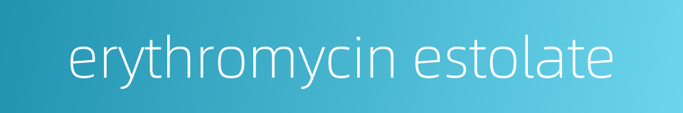 erythromycin estolate的同义词