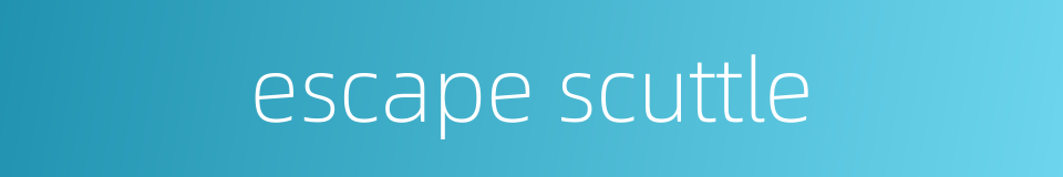 escape scuttle的同义词