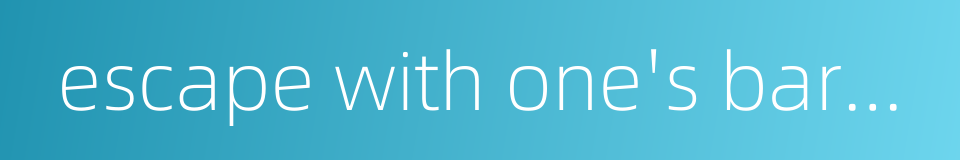 escape with one's bare life的同义词