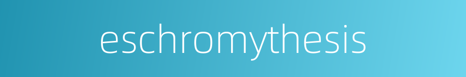 eschromythesis的同义词