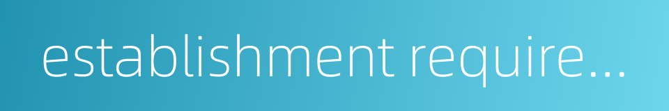 establishment requirement的同义词