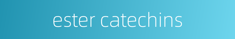 ester catechins的同义词