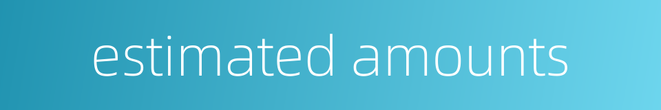 estimated amounts的同义词