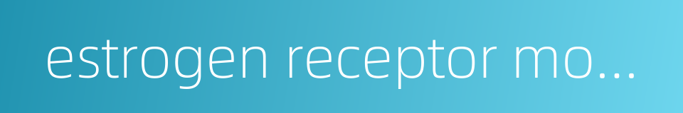estrogen receptor modulator的同义词