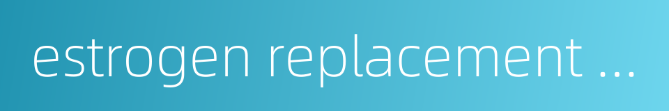 estrogen replacement therapy的同义词