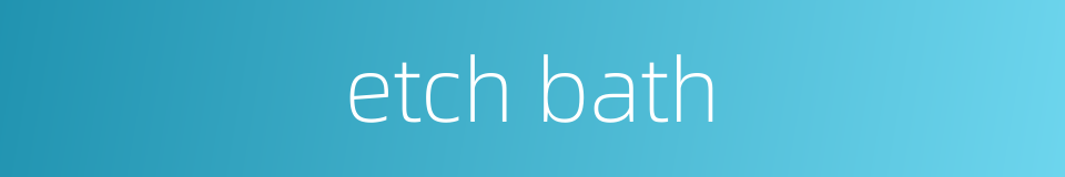 etch bath的同义词
