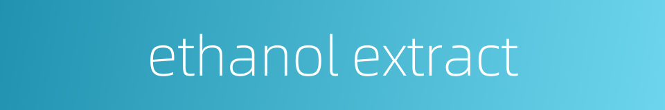 ethanol extract的同义词