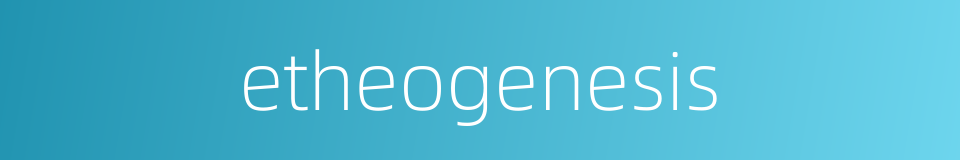 etheogenesis的同义词