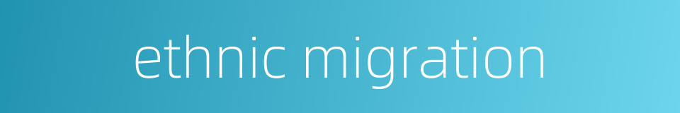 ethnic migration的同义词