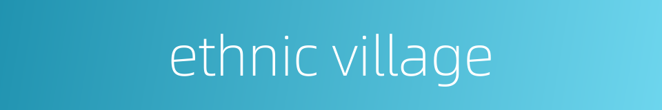 ethnic village的同义词