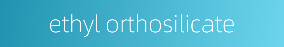 ethyl orthosilicate的同义词