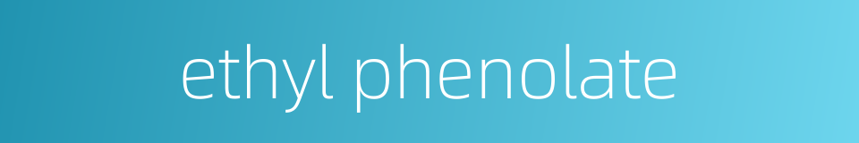 ethyl phenolate的同义词