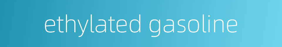 ethylated gasoline的同义词