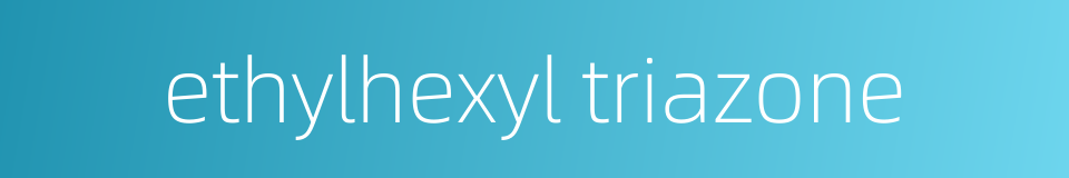 ethylhexyl triazone的同义词