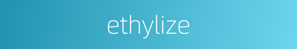 ethylize的同义词