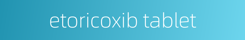 etoricoxib tablet的同义词