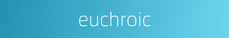 euchroic的同义词