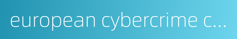 european cybercrime centre的同义词