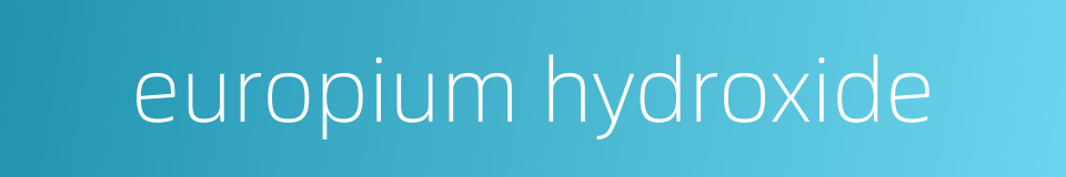 europium hydroxide的同义词