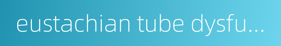 eustachian tube dysfunction的同义词
