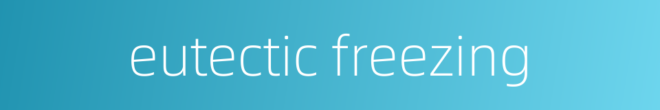 eutectic freezing的同义词