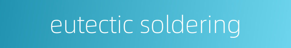 eutectic soldering的同义词