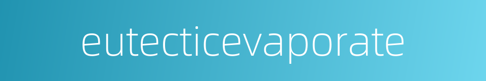 eutecticevaporate的同义词