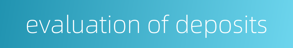 evaluation of deposits的同义词