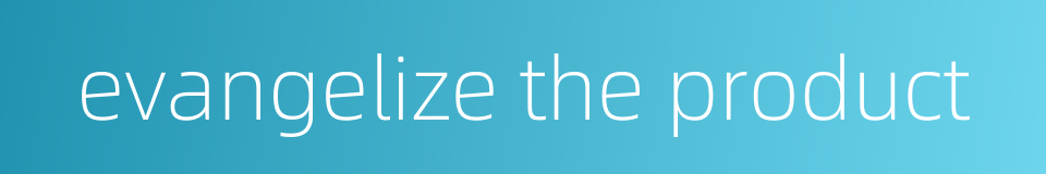 evangelize the product的同义词