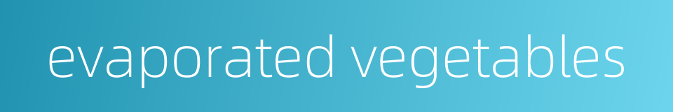 evaporated vegetables的同义词