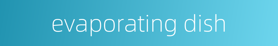 evaporating dish的同义词
