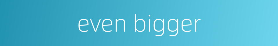 even bigger的同义词